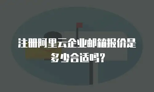 注册阿里云企业邮箱报价是多少合适吗？