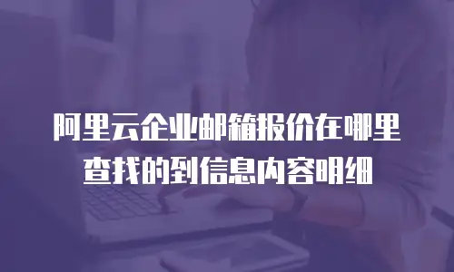阿里云企业邮箱报价在哪里查找的到信息内容明细