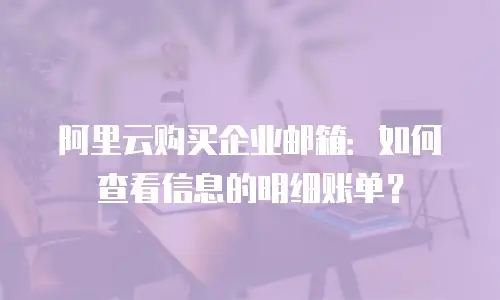 阿里云购买企业邮箱:如何查看信息的明细账单?