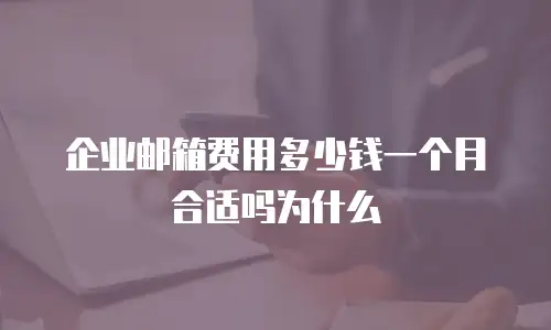 企业邮箱费用多少钱一个月合适吗为什么