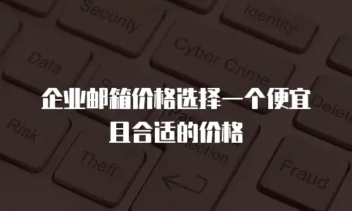 企业邮箱价格选择一个便宜且合适的价格