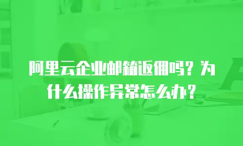 阿里云企业邮箱返佣吗？为什么操作异常怎么办？