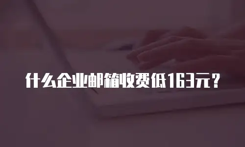 什么企业邮箱收费低163元？