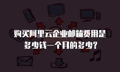 购买阿里云企业邮箱费用是多少钱一个月的多少?