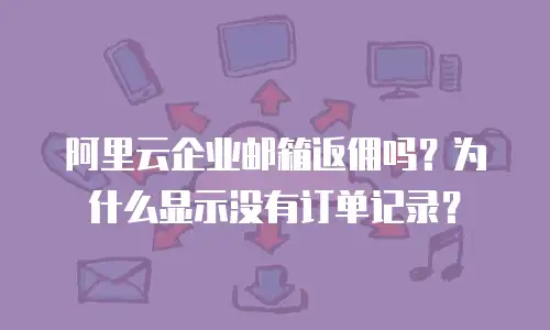 阿里云企业邮箱返佣吗？为什么显示没有订单记录？