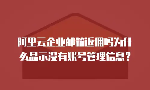 阿里云企业邮箱返佣吗为什么显示没有账号管理信息？