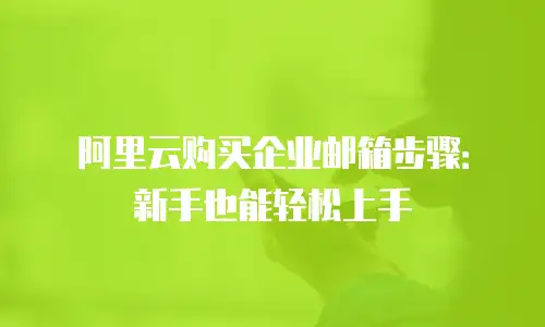 阿里云购买企业邮箱步骤：新手也能轻松上手