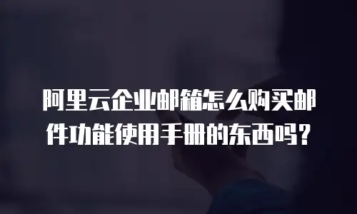 阿里云企业邮箱怎么购买邮件功能使用手册的东西吗?