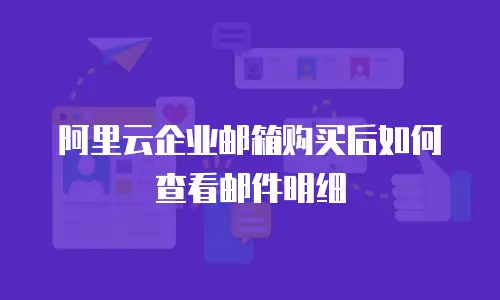 阿里云企业邮箱购买后如何查看邮件明细