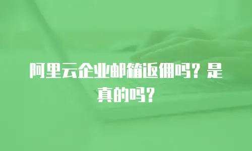 阿里云企业邮箱返佣吗？是真的吗？