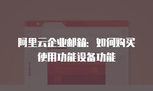 阿里云企业邮箱：如何购买使用功能设备功能