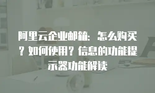 阿里云企业邮箱：怎么购买？如何使用？信息的功能提示器功能解读