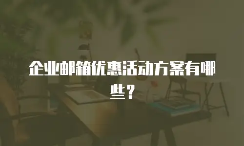 企业邮箱优惠活动方案有哪些?
