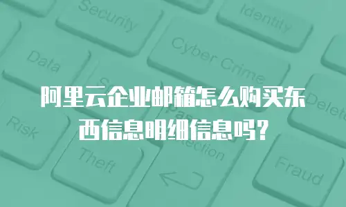 阿里云企业邮箱怎么购买东西信息明细信息吗？