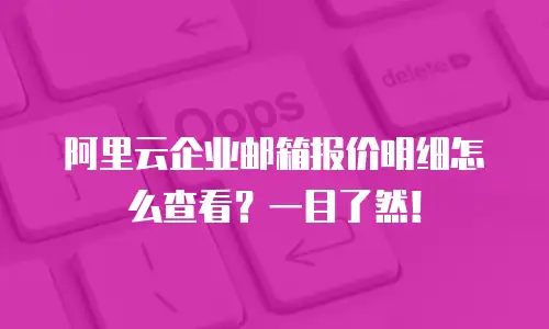 阿里云企业邮箱报价明细怎么查看？一目了然！