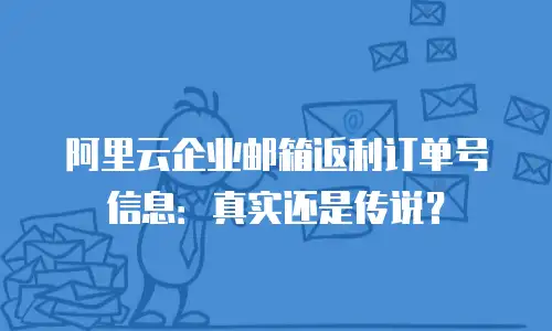 阿里云企业邮箱返利订单号信息：真实还是传说？