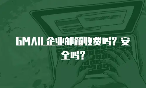 GMAIL企业邮箱收费吗?安全吗?