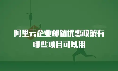 阿里云企业邮箱优惠政策有哪些项目可以用
