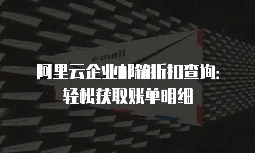 阿里云企业邮箱折扣查询：轻松获取账单明细