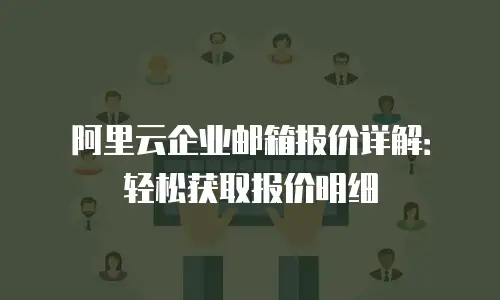 阿里云企业邮箱报价详解:轻松获取报价明细