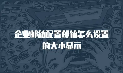 企业邮箱配置邮箱怎么设置的大小显示