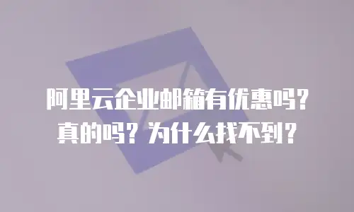 阿里云企业邮箱有优惠吗？真的吗？为什么找不到？