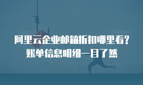 阿里云企业邮箱折扣哪里看?账单信息明细一目了然