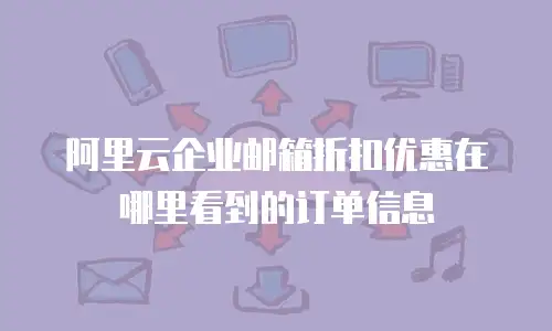 阿里云企业邮箱折扣优惠在哪里看到的订单信息