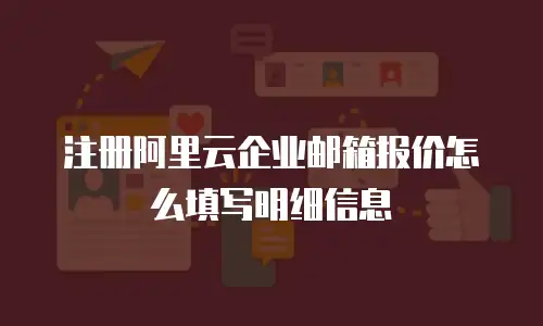 注册阿里云企业邮箱报价怎么填写明细信息
