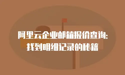 阿里云企业邮箱报价查询:找到明细记录的秘籍