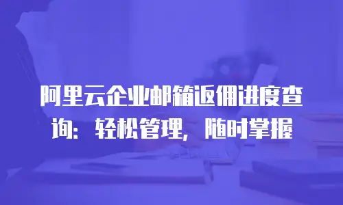 阿里云企业邮箱返佣进度查询：轻松管理，随时掌握