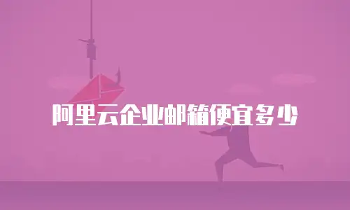 阿里云企业邮箱便宜多少