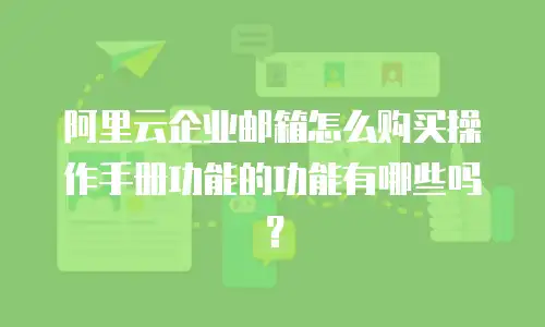 阿里云企业邮箱怎么购买操作手册功能的功能有哪些吗？