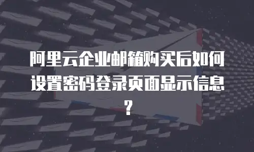 阿里云企业邮箱购买后如何设置密码登录页面显示信息？