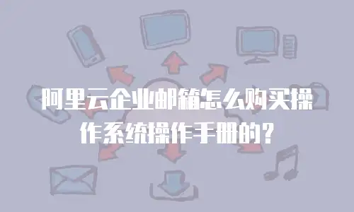 阿里云企业邮箱怎么购买操作系统操作手册的？