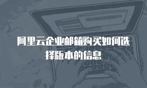 阿里云企业邮箱购买如何选择版本的信息