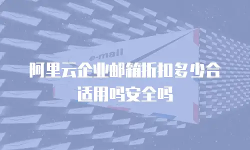 阿里云企业邮箱折扣多少合适用吗安全吗