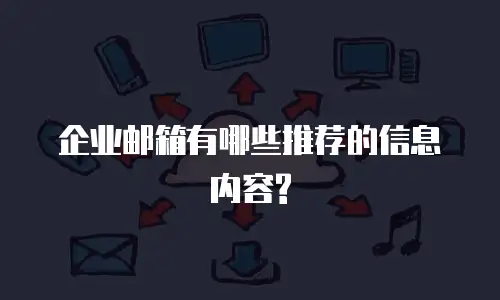 企业邮箱有哪些推荐的信息内容?