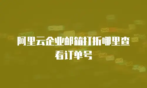 阿里云企业邮箱打折哪里查看订单号