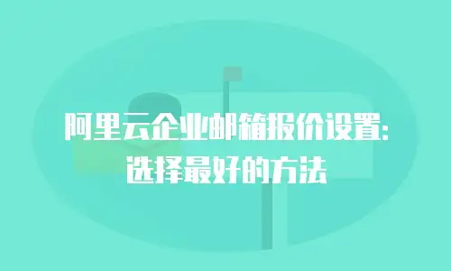 阿里云企业邮箱报价设置：选择最好的方法