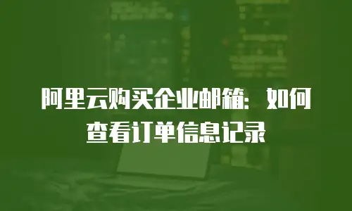 阿里云购买企业邮箱：如何查看订单信息记录