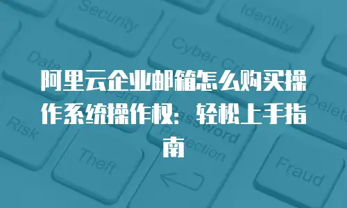 阿里云企业邮箱怎么购买操作系统操作权：轻松上手指南