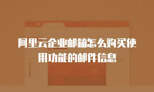 阿里云企业邮箱怎么购买使用功能的邮件信息