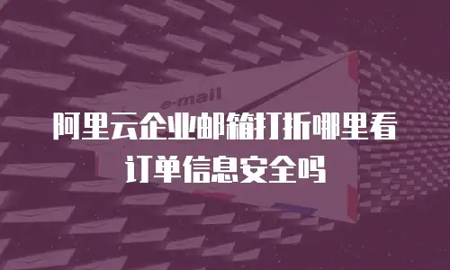 阿里云企业邮箱打折哪里看订单信息安全吗