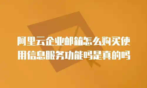 阿里云企业邮箱怎么购买使用信息服务功能吗是真的吗