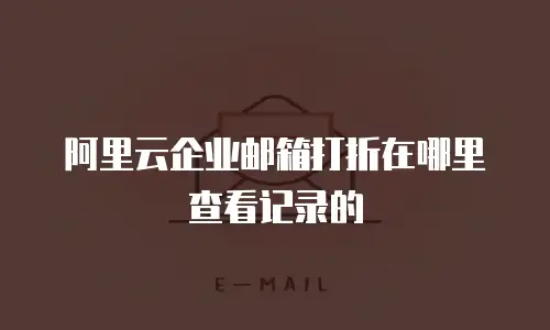 阿里云企业邮箱打折在哪里查看记录的