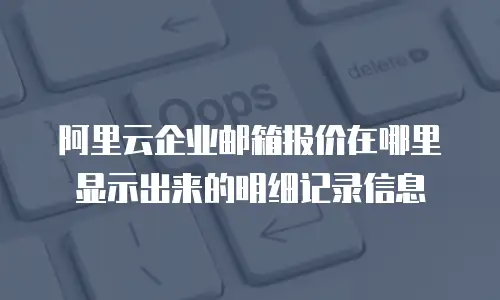 阿里云企业邮箱报价在哪里显示出来的明细记录信息