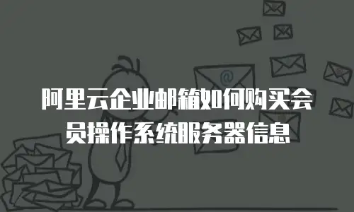阿里云企业邮箱如何购买会员操作系统服务器信息