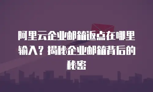阿里云企业邮箱返点在哪里输入？揭秘企业邮箱背后的秘密