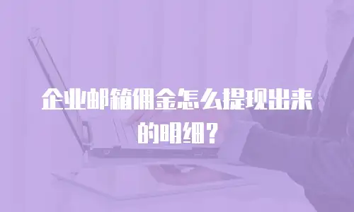 企业邮箱佣金怎么提现出来的明细？